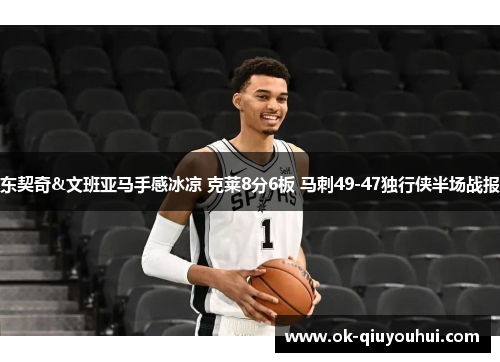 东契奇&文班亚马手感冰凉 克莱8分6板 马刺49-47独行侠半场战报
