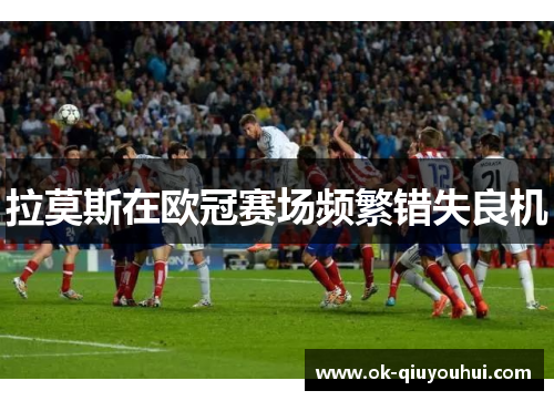 拉莫斯在欧冠赛场频繁错失良机