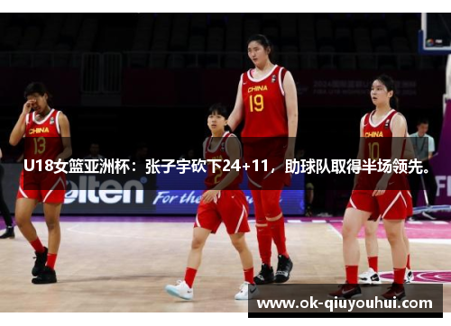 U18女篮亚洲杯：张子宇砍下24+11，助球队取得半场领先。