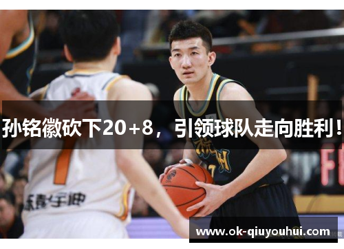 孙铭徽砍下20+8，引领球队走向胜利！